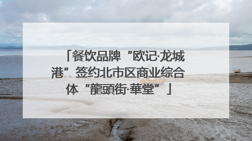 餐饮品牌“欧记·龙城港”签约北市区商业综合体“龍頭街·華堂”
