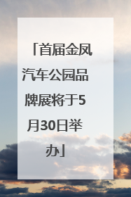 首届金凤汽车公园品牌展将于5月30日举办
