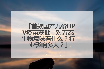 首款国产九价HPV疫苗获批，对万泰生物意味着什么？行业影响多大？