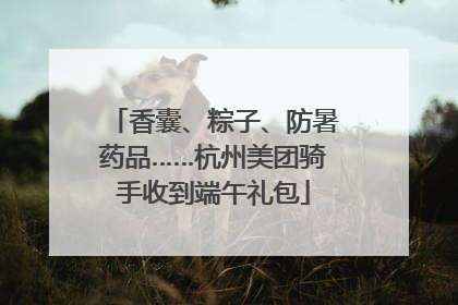 香囊、粽子、防暑药品……杭州美团骑手收到端午礼包