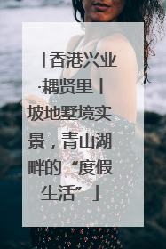 香港兴业·耦贤里丨坡地墅境实景，青山湖畔的“度假生活”