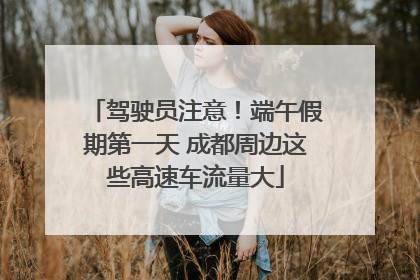 驾驶员注意！端午假期第一天 成都周边这些高速车流量大