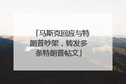马斯克回应与特朗普吵架，转发多条特朗普帖文