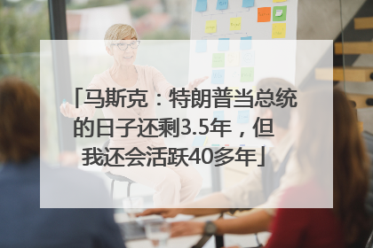 马斯克：特朗普当总统的日子还剩3.5年，但我还会活跃40多年