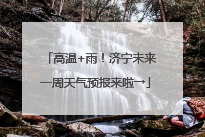 高温+雨！济宁未来一周天气预报来啦→