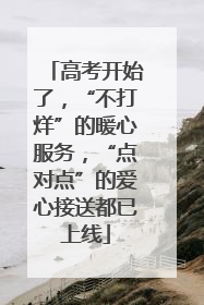 高考开始了，“不打烊”的暖心服务，“点对点”的爱心接送都已上线