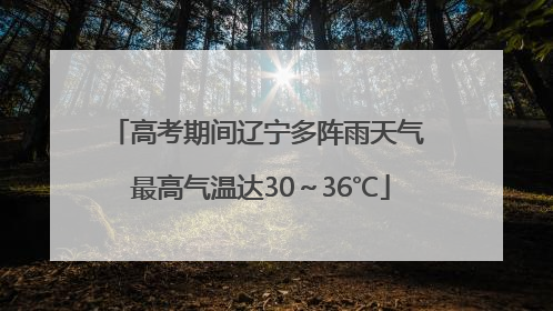 高考期间辽宁多阵雨天气 最高气温达30～36℃