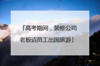 高考期间，装修公司老板请员工出国旅游