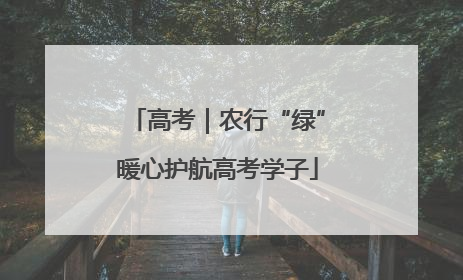 高考｜农行“绿”暖心护航高考学子