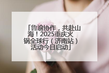 鲁渝协作，共赴山海！2025重庆火锅全球行（济南站）活动今日启动