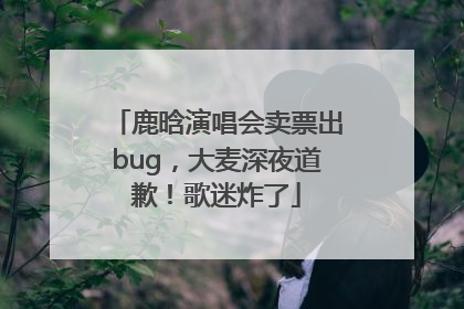 鹿晗演唱会卖票出bug，大麦深夜道歉！歌迷炸了
