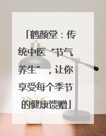 鹤颜堂：传统中医“节气养生”，让你享受每个季节的健康馈赠