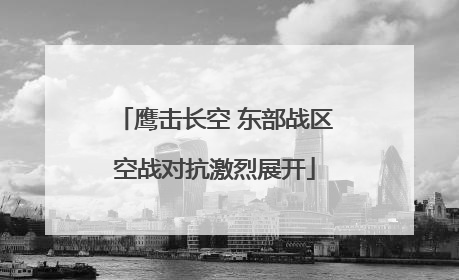 鹰击长空 东部战区空战对抗激烈展开
