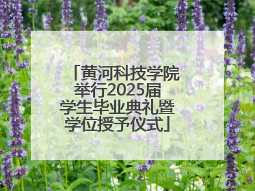 黄河科技学院举行2025届学生毕业典礼暨学位授予仪式