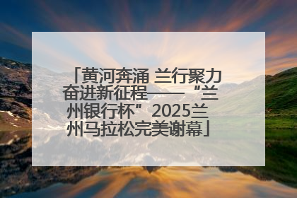 黄河奔涌 兰行聚力 奋进新征程——“兰州银行杯”2025兰州马拉松完美谢幕
