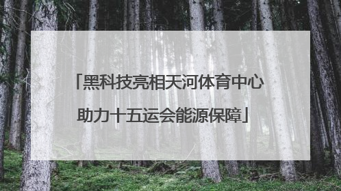 黑科技亮相天河体育中心 助力十五运会能源保障