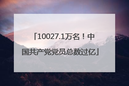 10027.1万名！中国共产党党员总数过亿