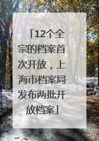 12个全宗的档案首次开放，上海市档案局发布两批开放档案