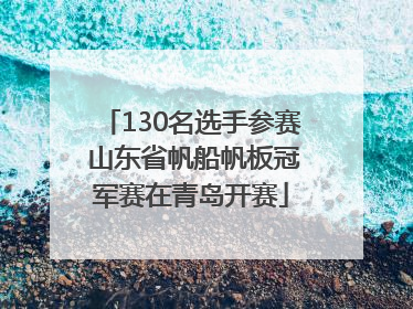 130名选手参赛 山东省帆船帆板冠军赛在青岛开赛