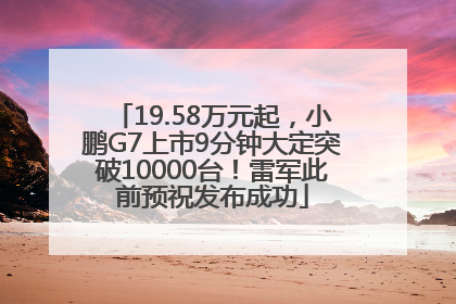 19.58万元起，小鹏G7上市9分钟大定突破10000台！雷军此前预祝发布成功