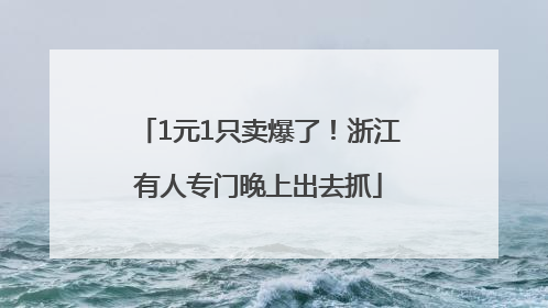 1元1只卖爆了！浙江有人专门晚上出去抓