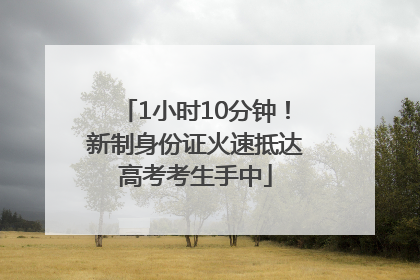 1小时10分钟！新制身份证火速抵达高考考生手中
