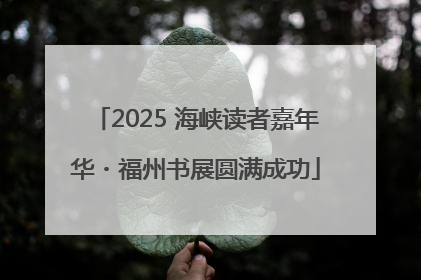 2025 海峡读者嘉年华・福州书展圆满成功