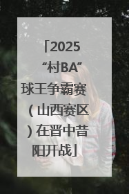 2025“村BA”球王争霸赛（山西赛区）在晋中昔阳开战