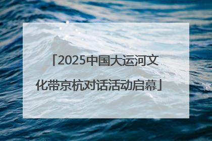 2025中国大运河文化带京杭对话活动启幕