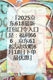 2025京东618最新红包口令入口是：福利666，京东618活动攻略6月18日下单最优惠
