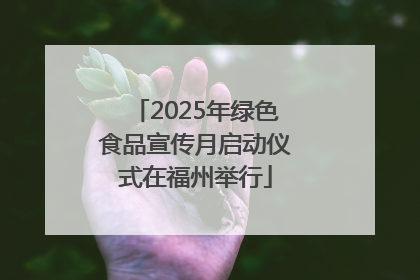 2025年绿色食品宣传月启动仪式在福州举行