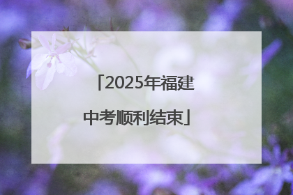 2025年福建中考顺利结束