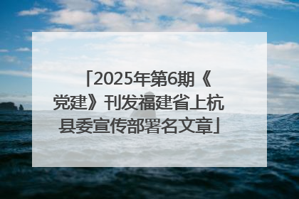 2025年第6期《党建》刊发福建省上杭县委宣传部署名文章