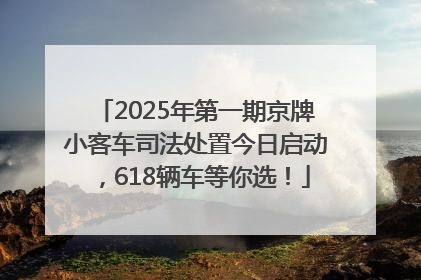 2025年第一期京牌小客车司法处置今日启动，618辆车等你选！