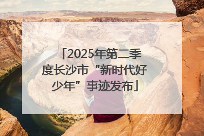 2025年第二季度长沙市“新时代好少年”事迹发布