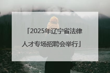 2025年辽宁省法律人才专场招聘会举行