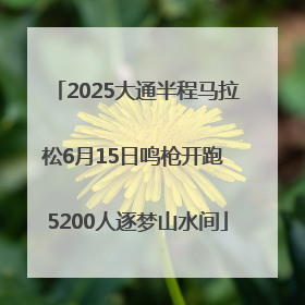 2025大通半程马拉松6月15日鸣枪开跑 5200人逐梦山水间