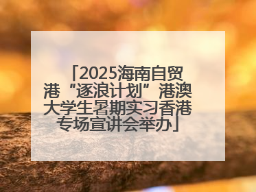 2025海南自贸港“逐浪计划”港澳大学生暑期实习香港专场宣讲会举办