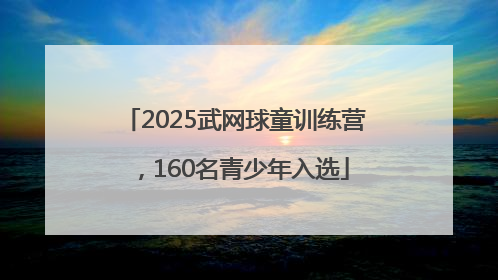 2025武网球童训练营，160名青少年入选