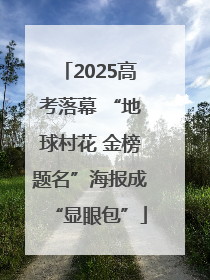 2025高考落幕 “地球村花 金榜题名”海报成“显眼包”