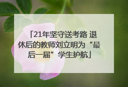 21年坚守送考路 退休后的教师刘立明为“最后一届”学生护航
