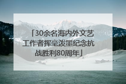 30余名海内外文艺工作者挥毫泼墨纪念抗战胜利80周年