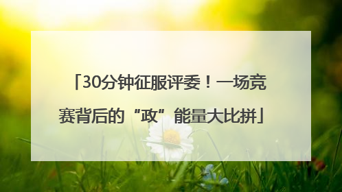 30分钟征服评委！一场竞赛背后的“政”能量大比拼