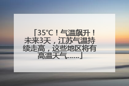 35℃！气温飙升！未来3天，江苏气温持续走高，这些地区将有高温天气……