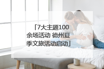 7大主题100余场活动 德州夏季文旅活动启动