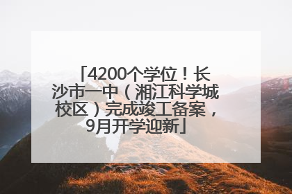 4200个学位！长沙市一中（湘江科学城校区）完成竣工备案，9月开学迎新