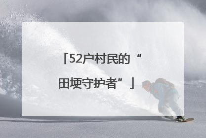 52户村民的“田埂守护者”