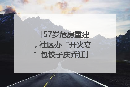 57岁危房重建，社区办“开火宴”包饺子庆乔迁