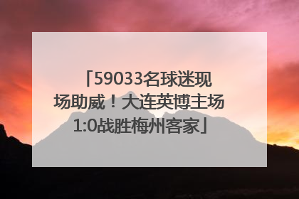 59033名球迷现场助威！大连英博主场1:0战胜梅州客家