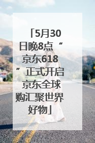 5月30日晚8点“京东618”正式开启 京东全球购汇聚世界好物